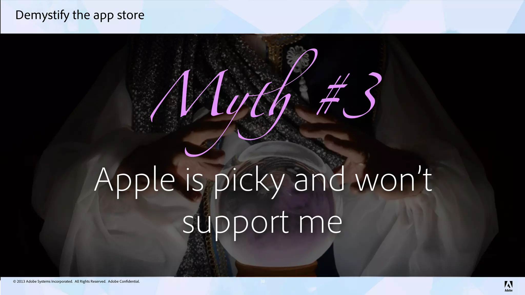 © 2013 Adobe Systems Incorporated. All Rights Reserved. Adobe Confidential.
Demystify the app store
38
My! #3
Apple is picky and won’t
support me
 