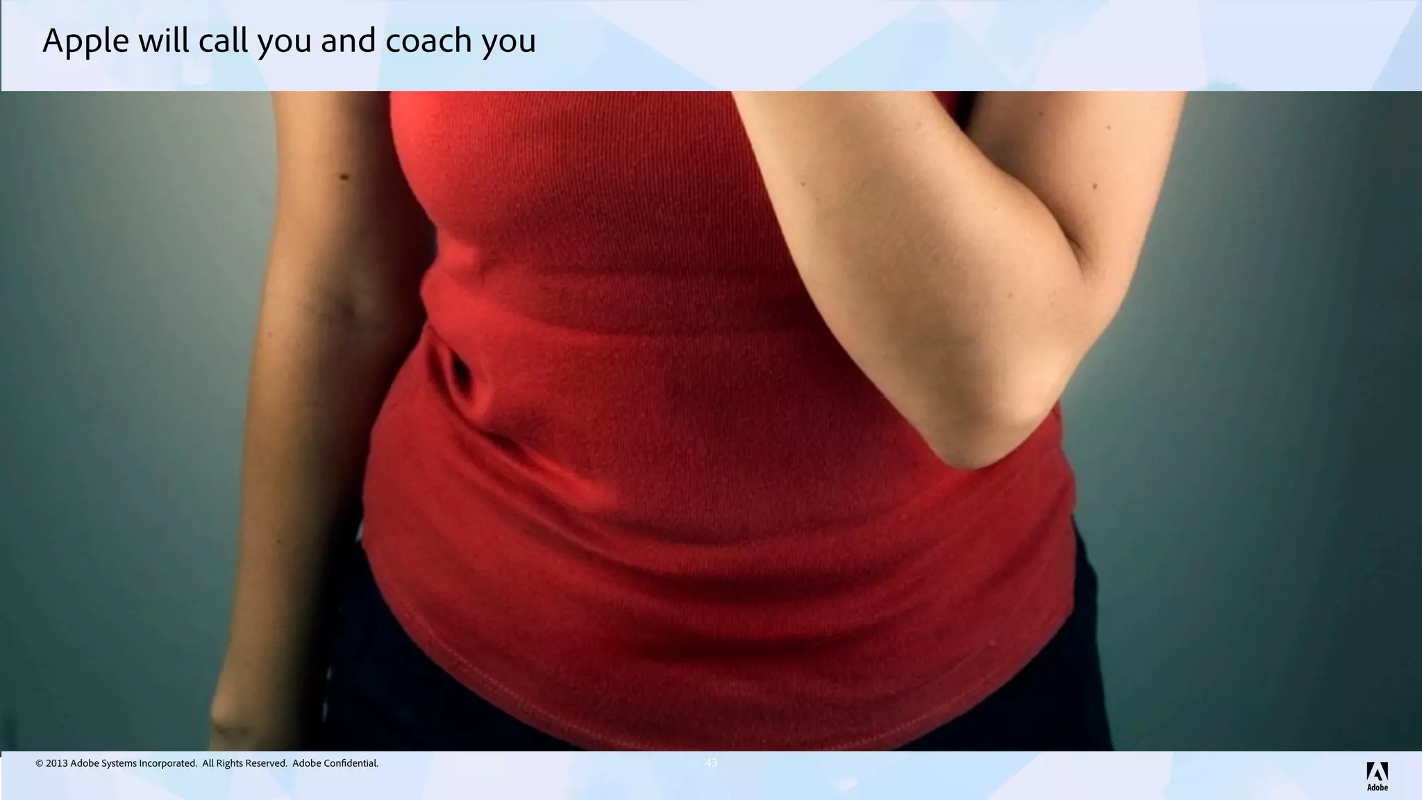 © 2013 Adobe Systems Incorporated. All Rights Reserved. Adobe Confidential.
Apple will call you and coach you
43
 