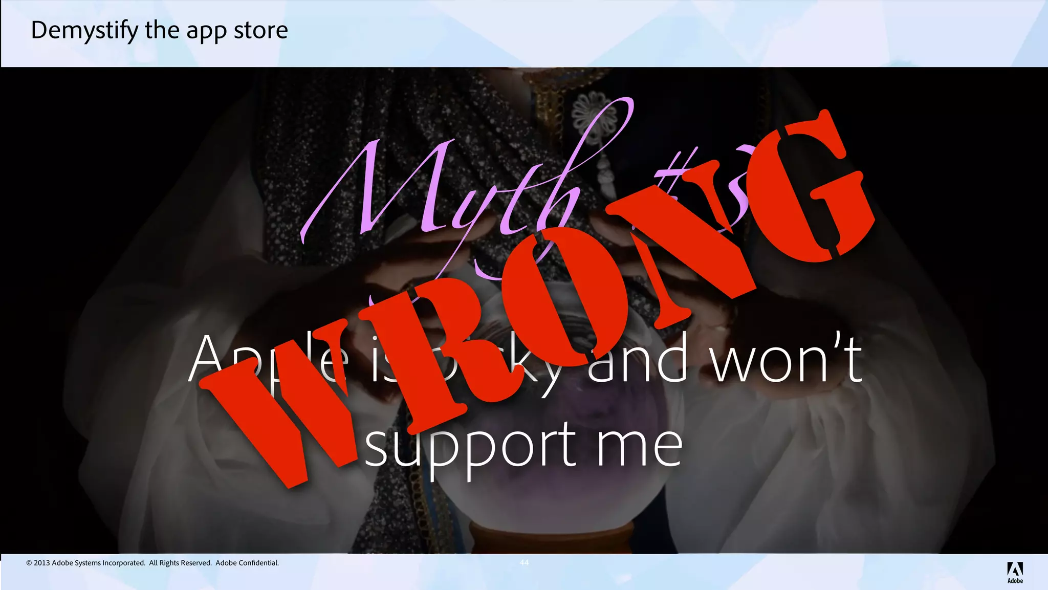 © 2013 Adobe Systems Incorporated. All Rights Reserved. Adobe Confidential.
Demystify the app store
44
My! #3
Apple is picky and won’t
support me
WRONG
 