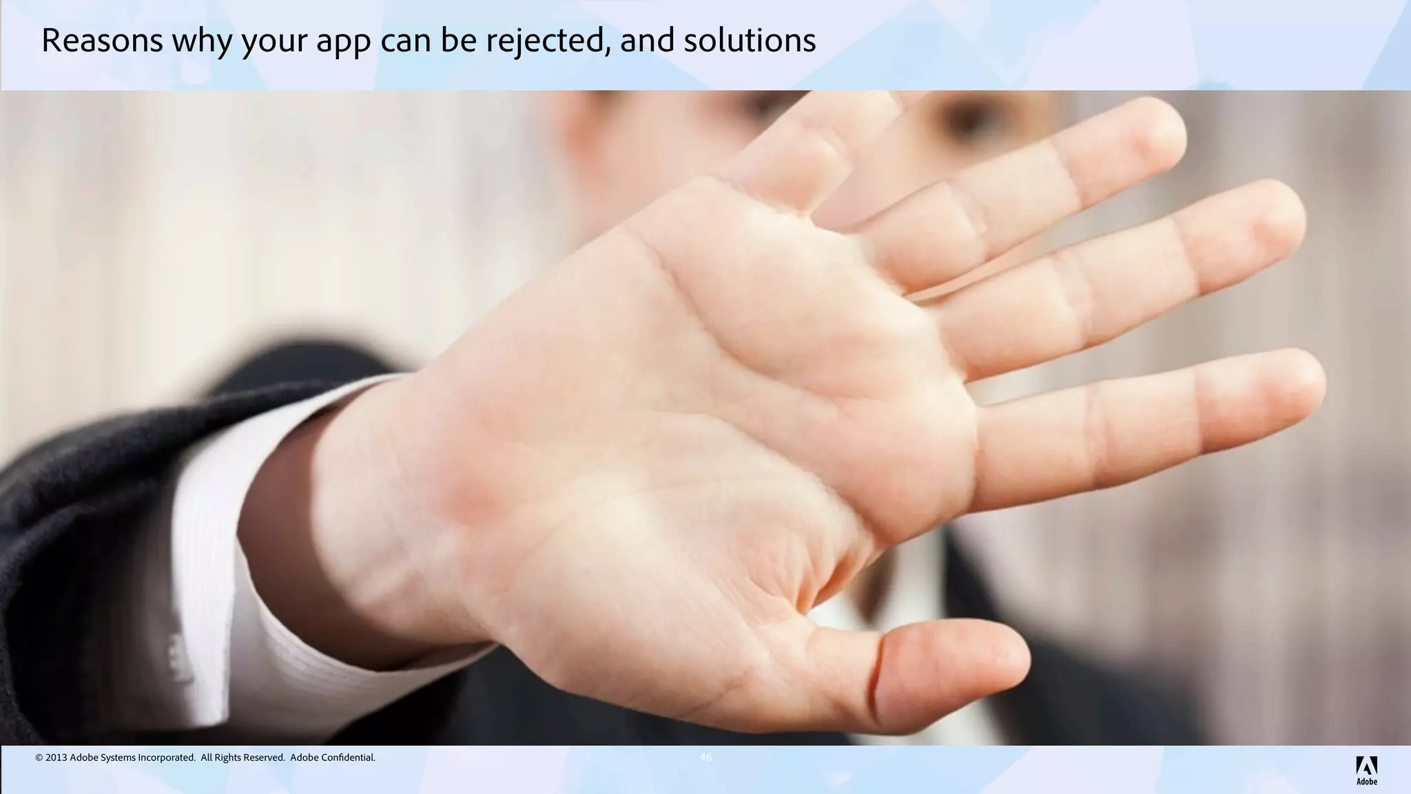 © 2013 Adobe Systems Incorporated. All Rights Reserved. Adobe Confidential.
Reasons why your app can be rejected, and solutions
46
 