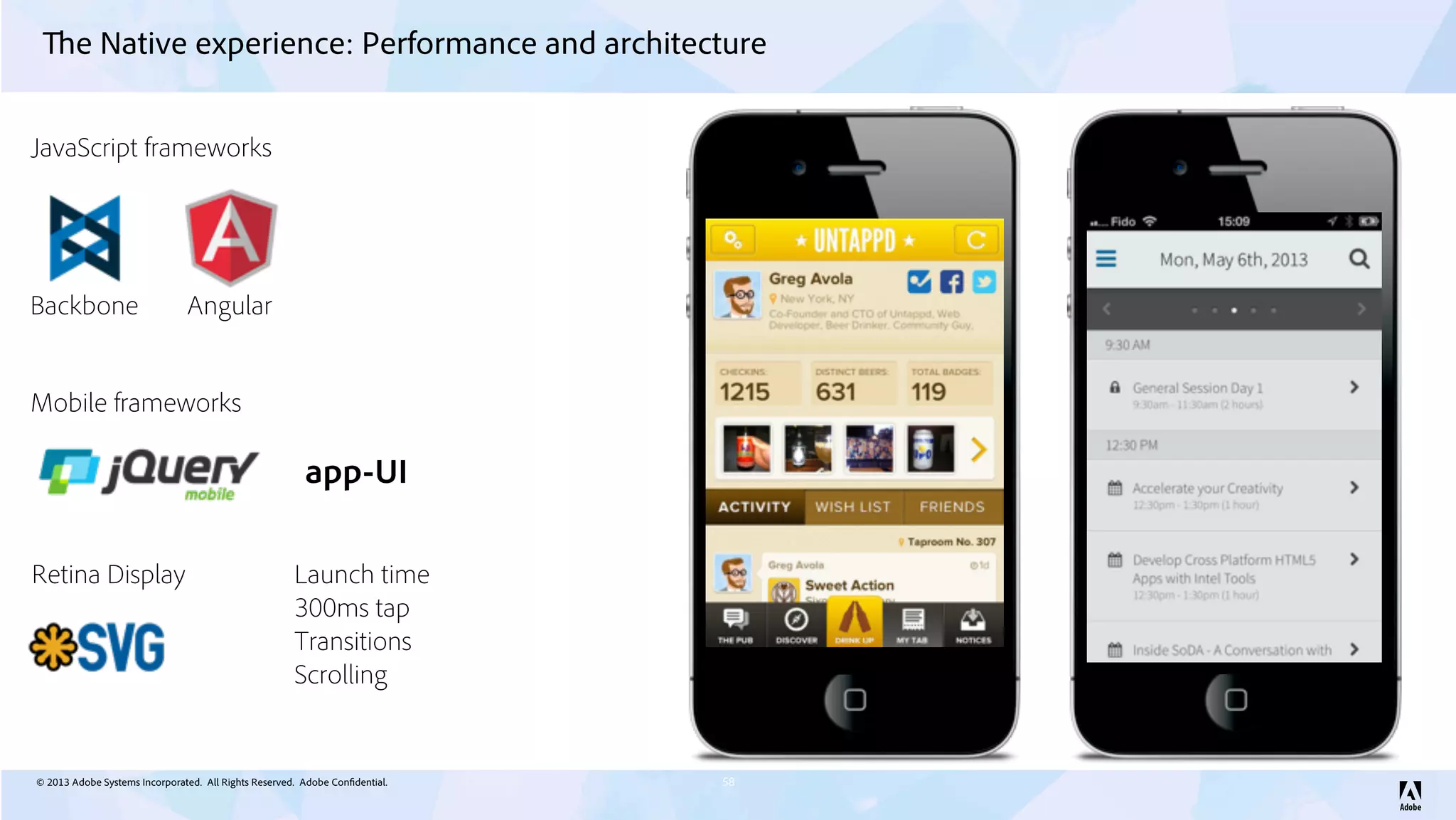 © 2013 Adobe Systems Incorporated. All Rights Reserved. Adobe Confidential.
The Native experience: Performance and architecture
58
Backbone Angular
JavaScript frameworks
Mobile frameworks
app-UI
Retina Display Launch time
300ms tap
Transitions
Scrolling
 