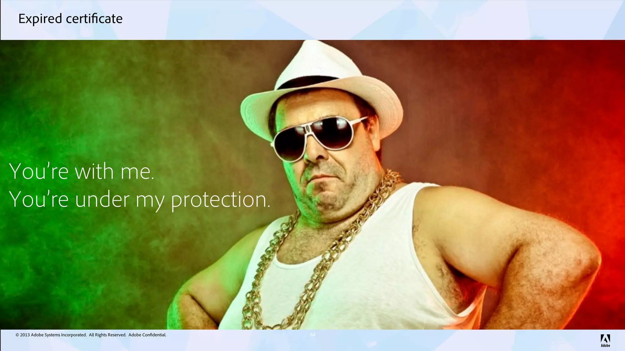 © 2013 Adobe Systems Incorporated. All Rights Reserved. Adobe Confidential.
Expired certificate
64
You’re with me.
You’re under my protection.
 