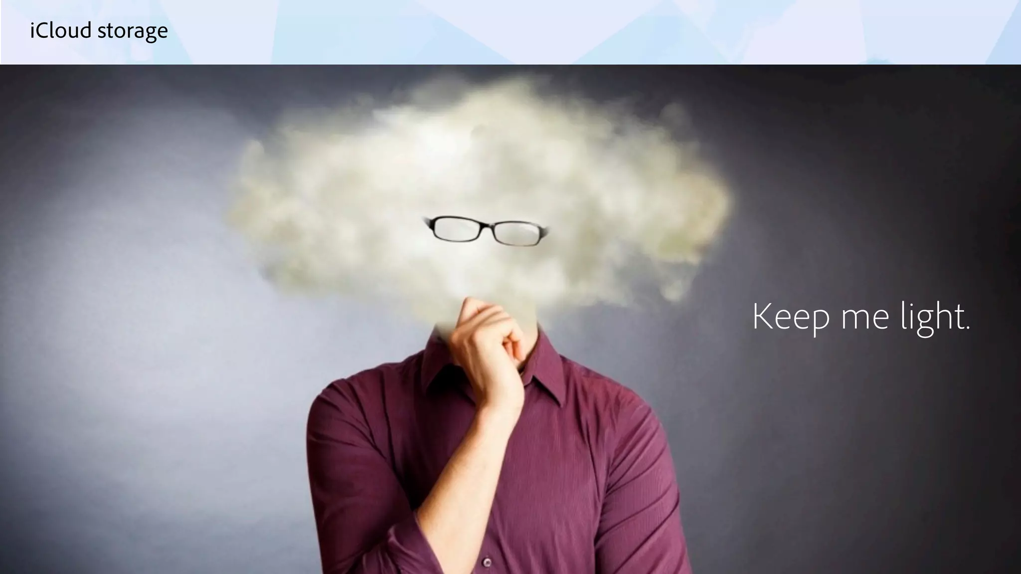 © 2013 Adobe Systems Incorporated. All Rights Reserved. Adobe Confidential.
iCloud storage
65
Keep me light.
 