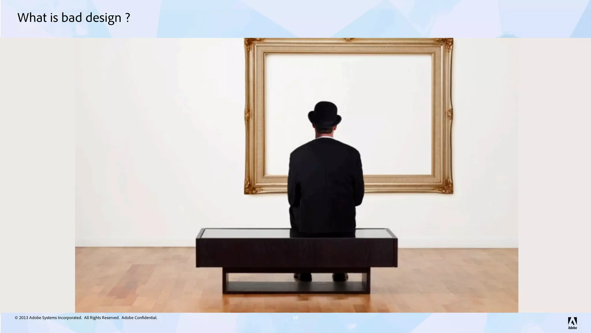 © 2013 Adobe Systems Incorporated. All Rights Reserved. Adobe Confidential.
What is bad design ?
68
 