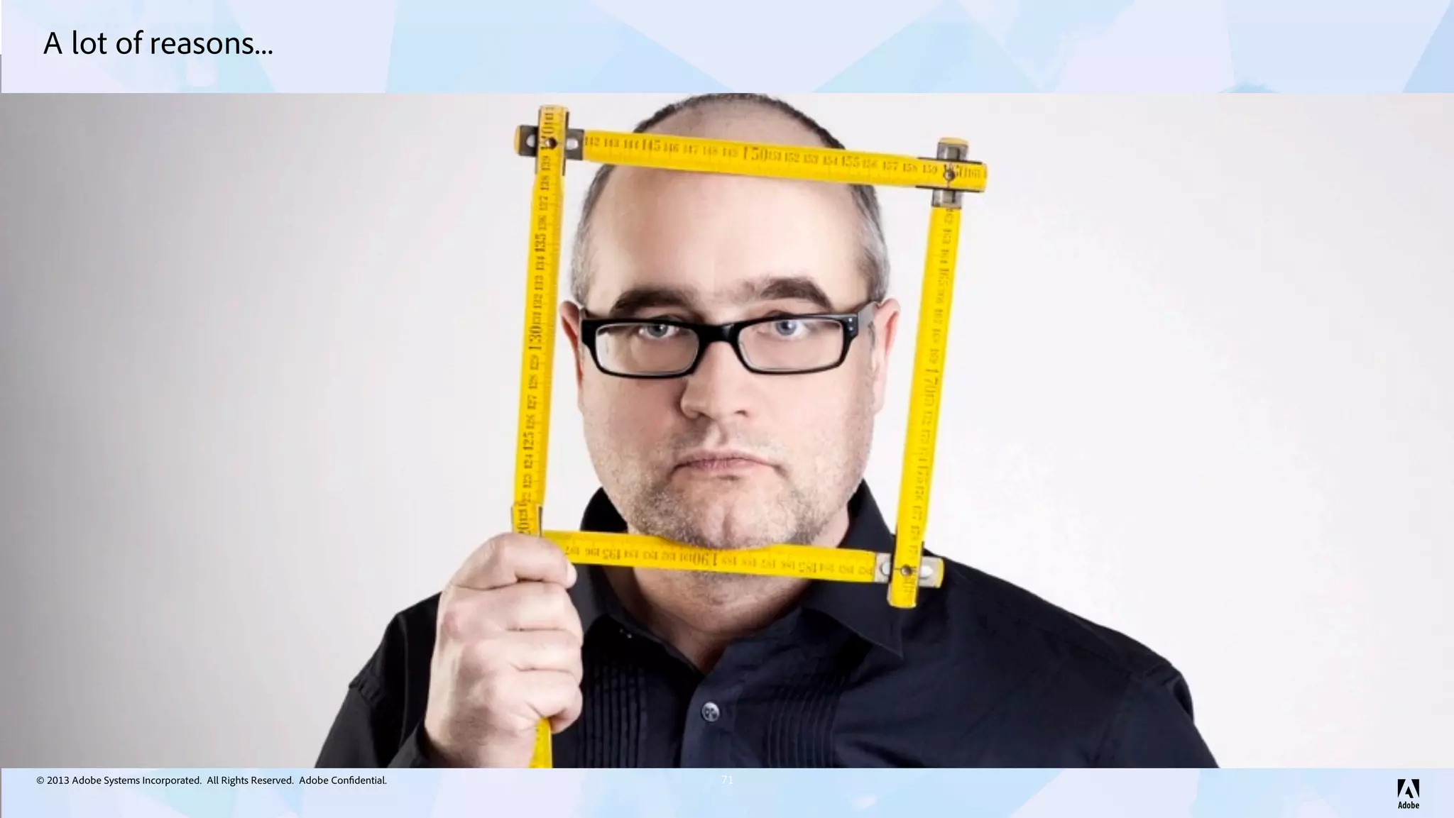 © 2013 Adobe Systems Incorporated. All Rights Reserved. Adobe Confidential.
A lot of reasons...
71
 