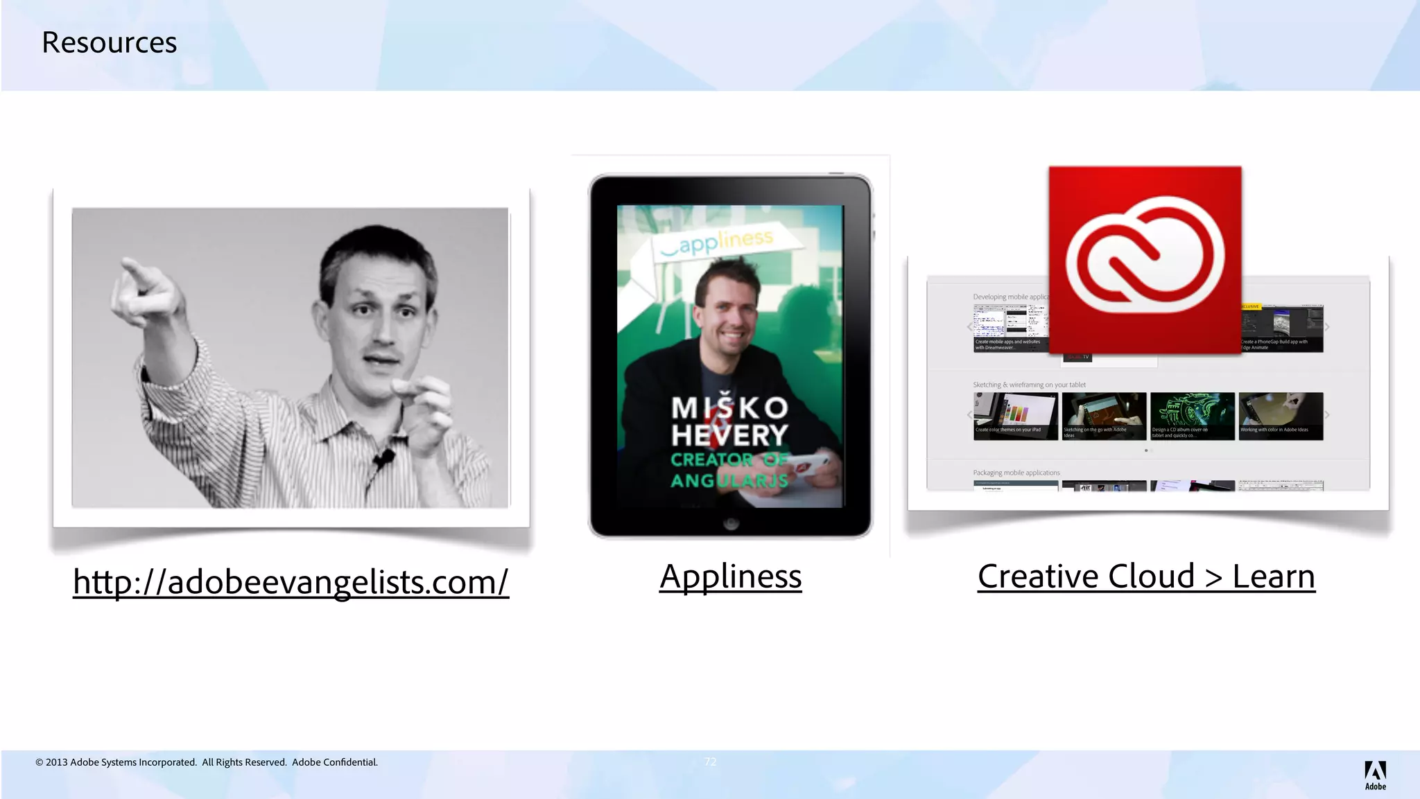 © 2013 Adobe Systems Incorporated. All Rights Reserved. Adobe Confidential.
Resources
72
http://adobeevangelists.com/ Appliness Creative Cloud > Learn
 