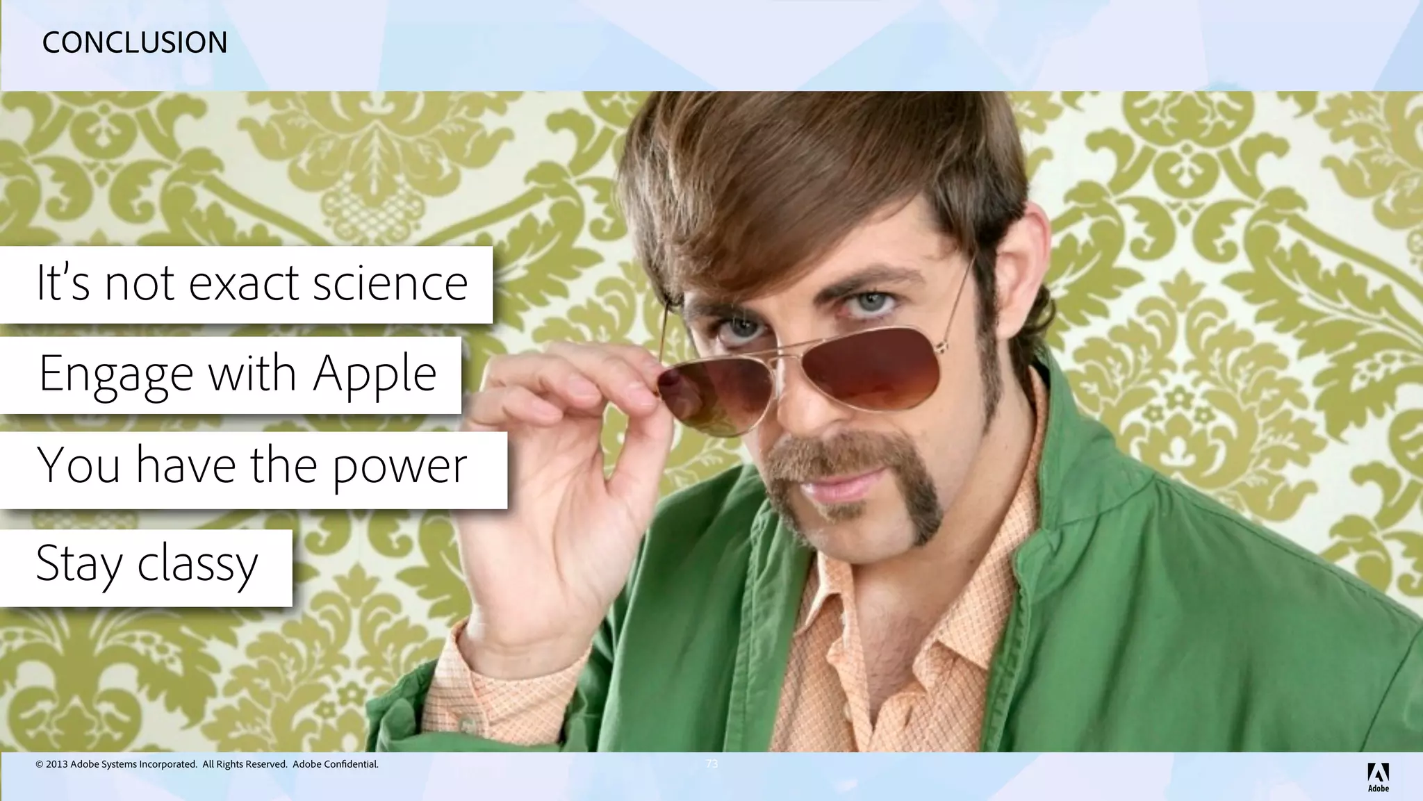 © 2013 Adobe Systems Incorporated. All Rights Reserved. Adobe Confidential.
CONCLUSION
73
You have the power
It’s not exact science
Engage with Apple
Stay classy
 
