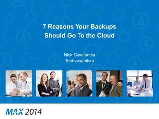 7 Reasons Your Backups 
Should Go To the Cloud 
Nick Cavalancia 
Techvangelism 
 