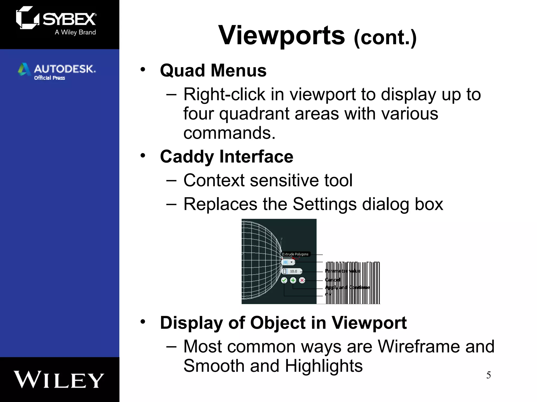 Viewports (cont.)
• Quad Menus
– Right-click in viewport to display up to
four quadrant areas with various
commands.
• Caddy Interface
– Context sensitive tool
– Replaces the Settings dialog box
• Display of Object in Viewport
– Most common ways are Wireframe and
Smooth and Highlights 5
 