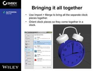 Bringing it all together
• Use Import > Merge to bring all the separate clock
pieces together.
• Orient clock pieces so they come together in a
clock.
10
 
