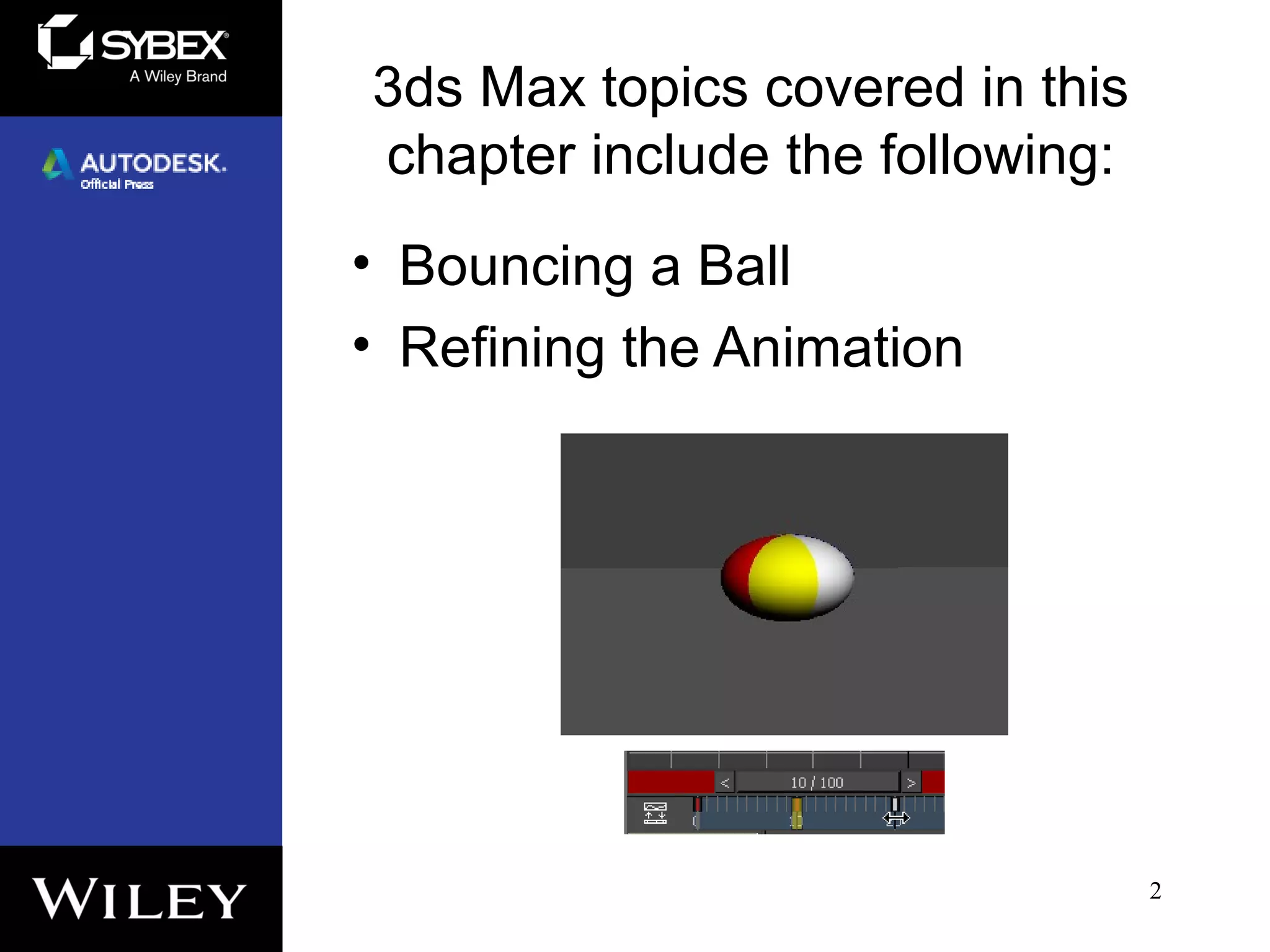 3ds Max topics covered in this
chapter include the following:
• Bouncing a Ball
• Refining the Animation
2
 