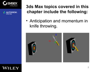 3ds Max topics covered in this
chapter include the following:
• Anticipation and momentum in
knife throwing.
2
 