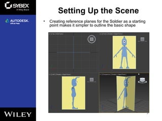 Setting Up the Scene
• Creating reference planes for the Soldier as a starting
point makes it simpler to outline the basic shape
3
 
