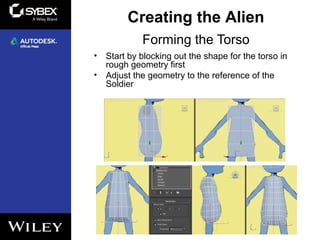 Forming the Torso
• Start by blocking out the shape for the torso in
rough geometry first
• Adjust the geometry to the reference of the
Soldier
4
Creating the Alien
 