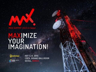MAXIMIZE
YOUR
IMAGINATION!
OCT 5-6, 2015
COEX, GRAND BALLROOM
SEOUL, KOREA
hosted by
Mobidays Inc.
Game Next Works
managed by supported by
Gyeonggi Content Agency
Korean Mobile Game Association
Gyeonggi-Do
Seoul Metropolitan Government
 