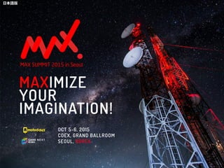 MAXIMIZE
YOUR
IMAGINATION!
x
OCT 5-6, 2015
COEX, GRAND BALLROOM
SEOUL, KOREA
日本語版
 