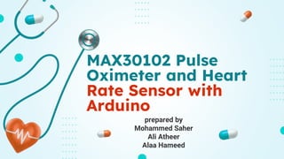 prepared by
Mohammed Saher
Ali Atheer
Alaa Hameed
MAX30102 Pulse
Oximeter and Heart
Rate Sensor with
Arduino
 