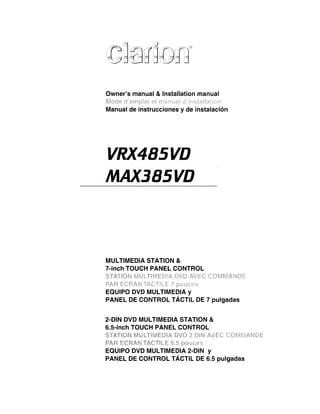 Ownei's manual & Installation manual

Manual de instrucciones y de instalaci6n




VRX485VD
MAX385VD




MULTIMEDIA STATION &
7-inch TOUCH PANEL CONTROL


EQUIPO DVD MULTIMEDIA Y
PANEL DE CONTROL TAcTIL DE 7 pulgadas


2-DIN DVD MULTIMEDIA STATION &
6.S-inch TOUCH PANEL CONTROL


EQUIPO DVD MULTIMEDIA 2-DIN Y
PANEL DE CONTROL TAcTIL DE 6.S pulgadas
 