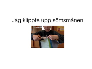 Jag klippte upp sömsmånen.
 
