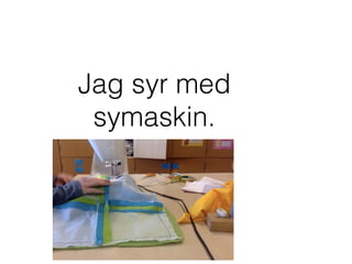 Jag syr med
symaskin.
 