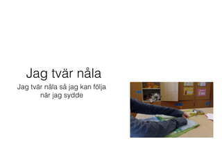 Jag tvär nåla
Jag tvär nåla så jag kan följa
när jag sydde
 