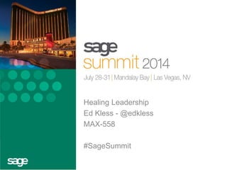 Healing Leadership
Ed Kless - @edkless
MAX-558
#SageSummit
 