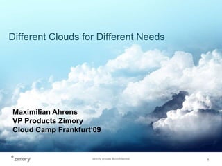 Different Clouds for Different Needs Maximilian Ahrens VP Products Zimory Cloud Camp Frankfurt‘09 