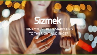 THINK YOU’VE BEEN MARKETING
TO THE RIGHT AUDIENCE?
 