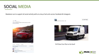 SOCIAL MEDIA
MaxAxion can to support all social activity with an array of ad-units across Facebook & Instagram.
 