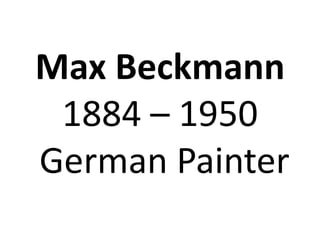 Max Beckmann
 1884 – 1950
German Painter
 