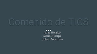 Contenido de TICS
Jaime Hidalgo
Mario Hidalgo
Johan Arcentales
 