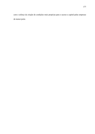 177
com o esforço de criação de condições mais propícias para o acesso a capital pelas empresas
de menor porte.
 