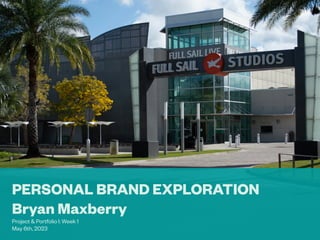 PERSONAL BRAND EXPLORATION
Bryan Maxberry
Project & Portfolio I: Week 1
May 6th, 2023
 