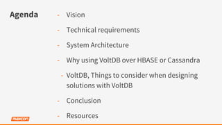 Agenda -  Vision
-  Technical requirements
-  System Architecture
-  Why using VoltDB over HBASE or Cassandra
-  VoltDB, Things to consider when designing
solutions with VoltDB
-  Conclusion
-  Resources
 
