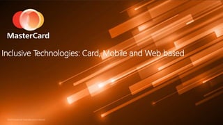 ©2015 MasterCard. Proprietary and Confidential©2015 MasterCard. Proprietary and Confidential
Inclusive Technologies: Card, Mobile and Web based
 