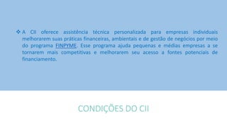3 - COMPARECIMENTO AO BANCO DO FOMENTO
Os proponentes dos projetos selecionados devem comparecer ao banco
de fomento para negociar as condições do empréstimo
 
