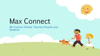Max Connect
We Connect School, Teachers Parents and
Students
 