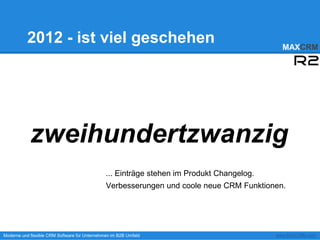 2012 - ist viel geschehen                                                          MAXCRM




            zweihundertzwanzig
                                               ... Einträge stehen im Produkt Changelog.
                                               Verbesserungen und coole neue CRM Funktionen.




Moderne und flexible CRM Software für Unternehmen im B2B Umfeld                            www.MAXCRM.com
 