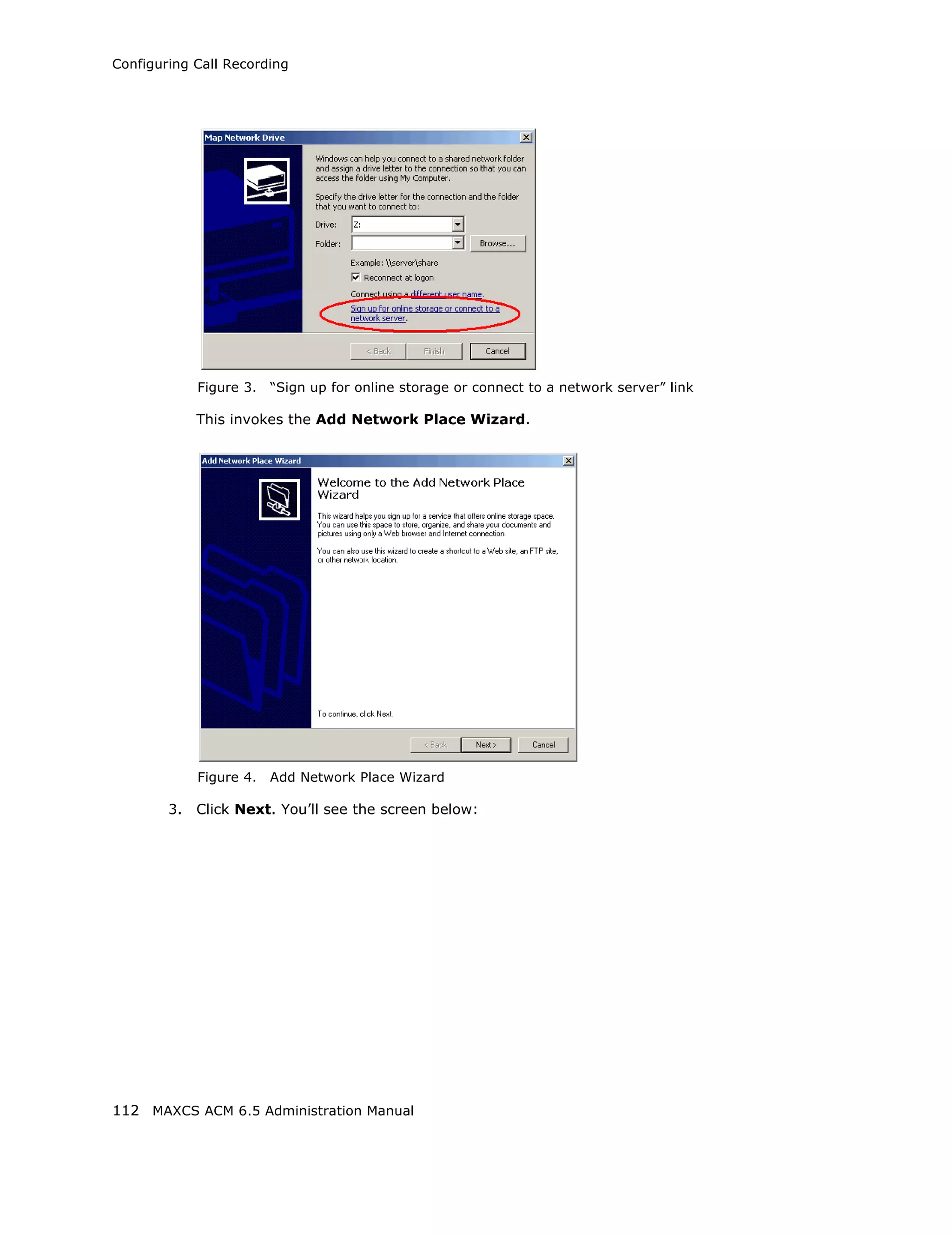 Configuring Call Recording




             Figure 3.   “Sign up for online storage or connect to a network server” link

             This invokes the Add Network Place Wizard.




             Figure 4.   Add Network Place Wizard

        3.   Click Next. You’ll see the screen below:




112 MAXCS ACM 6.5 Administration Manual
 