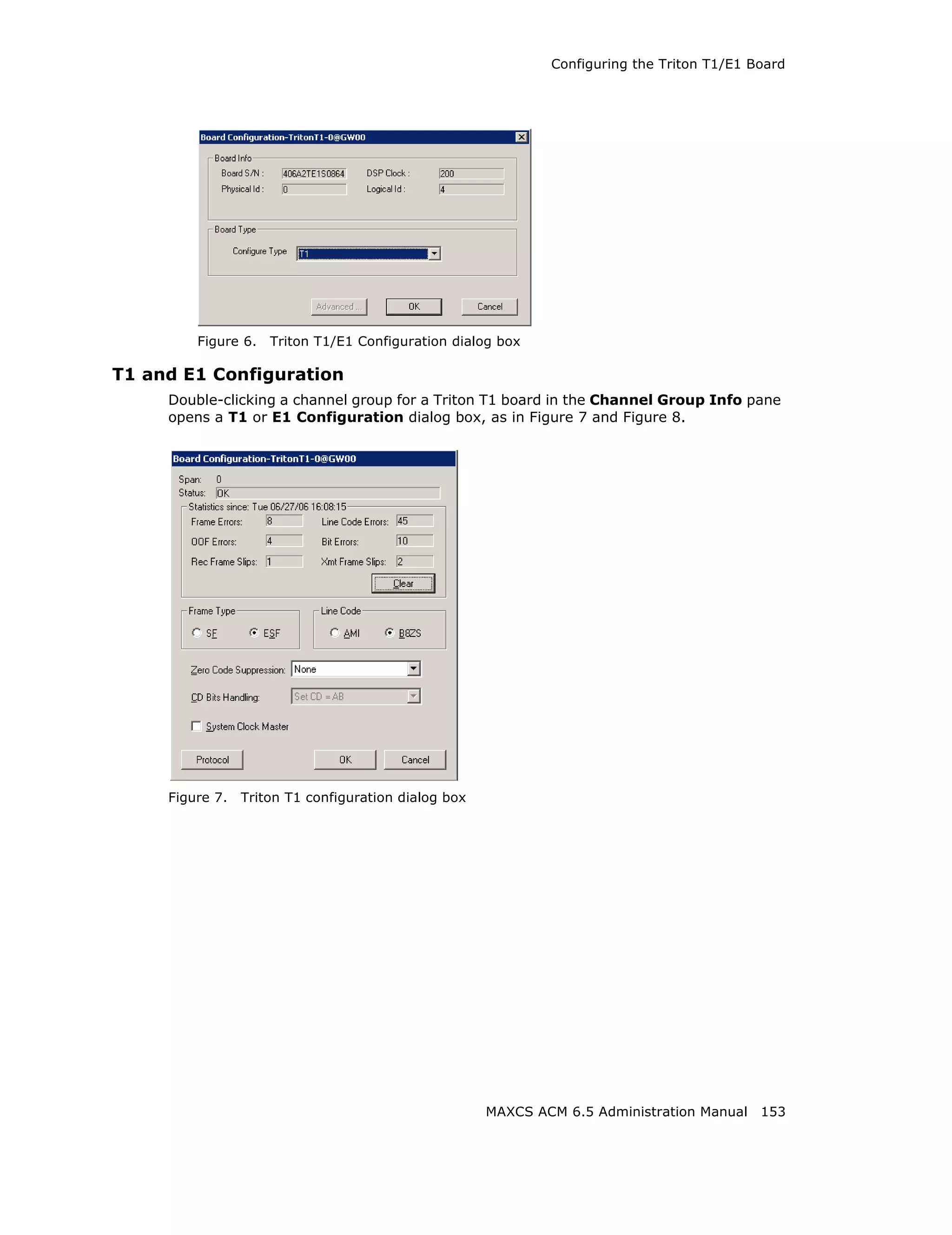 Configuring the Triton T1/E1 Board




         Figure 6.   Triton T1/E1 Configuration dialog box

T1 and E1 Configuration
     Double-clicking a channel group for a Triton T1 board in the Channel Group Info pane
     opens a T1 or E1 Configuration dialog box, as in Figure 7 and Figure 8.




     Figure 7.   Triton T1 configuration dialog box




                                                      MAXCS ACM 6.5 Administration Manual 153
 
