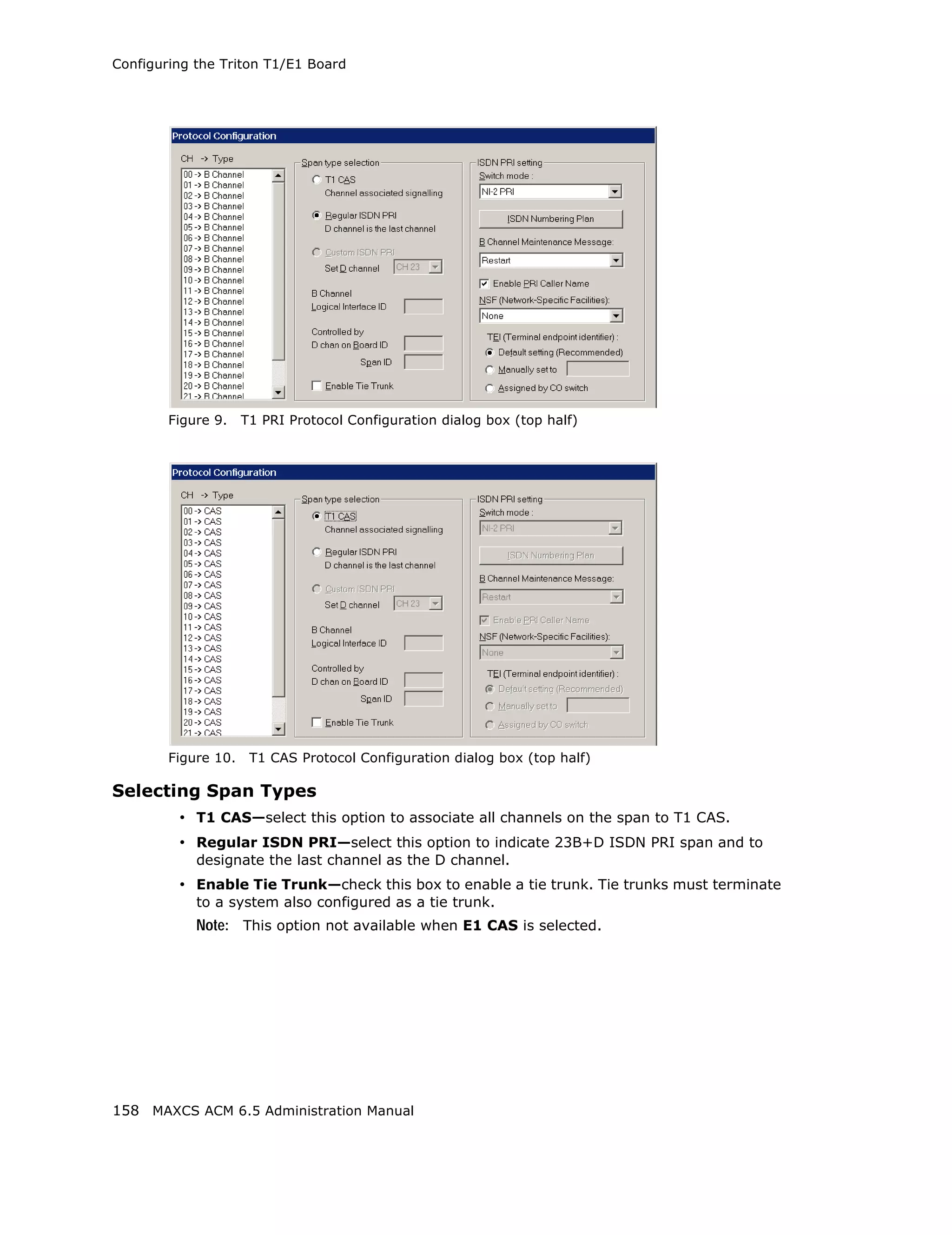 Configuring the Triton T1/E1 Board




        Figure 9.    T1 PRI Protocol Configuration dialog box (top half)




        Figure 10.    T1 CAS Protocol Configuration dialog box (top half)

Selecting Span Types
         • T1 CAS—select this option to associate all channels on the span to T1 CAS.
         • Regular ISDN PRI—select this option to indicate 23B+D ISDN PRI span and to
            designate the last channel as the D channel.
         • Enable Tie Trunk—check this box to enable a tie trunk. Tie trunks must terminate
            to a system also configured as a tie trunk.
            Note: This option not available when E1 CAS is selected.




158 MAXCS ACM 6.5 Administration Manual
 