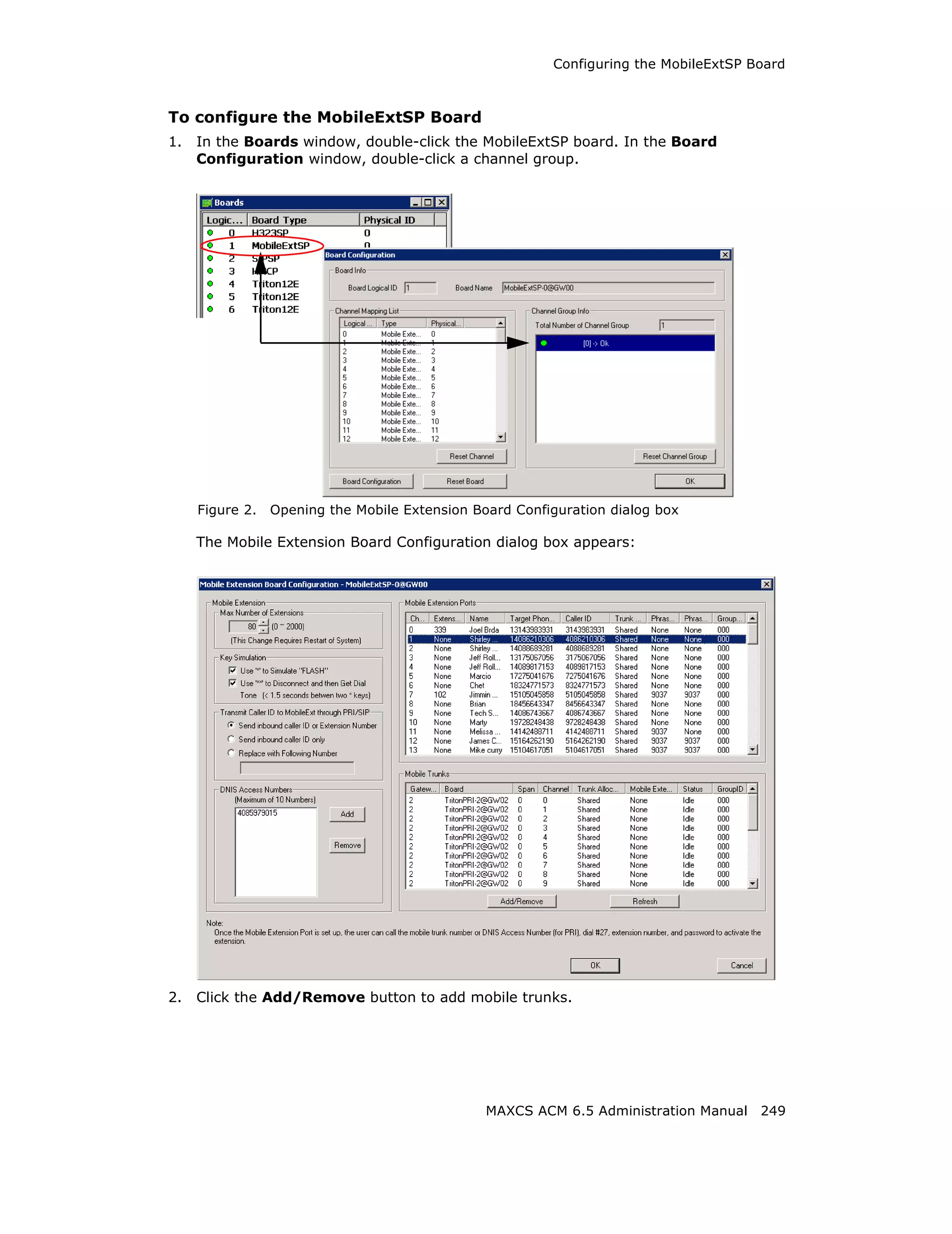 Configuring the MobileExtSP Board



To configure the MobileExtSP Board
1.   In the Boards window, double-click the MobileExtSP board. In the Board
     Configuration window, double-click a channel group.




     Figure 2.   Opening the Mobile Extension Board Configuration dialog box

     The Mobile Extension Board Configuration dialog box appears:




2.   Click the Add/Remove button to add mobile trunks.




                                                MAXCS ACM 6.5 Administration Manual 249
 