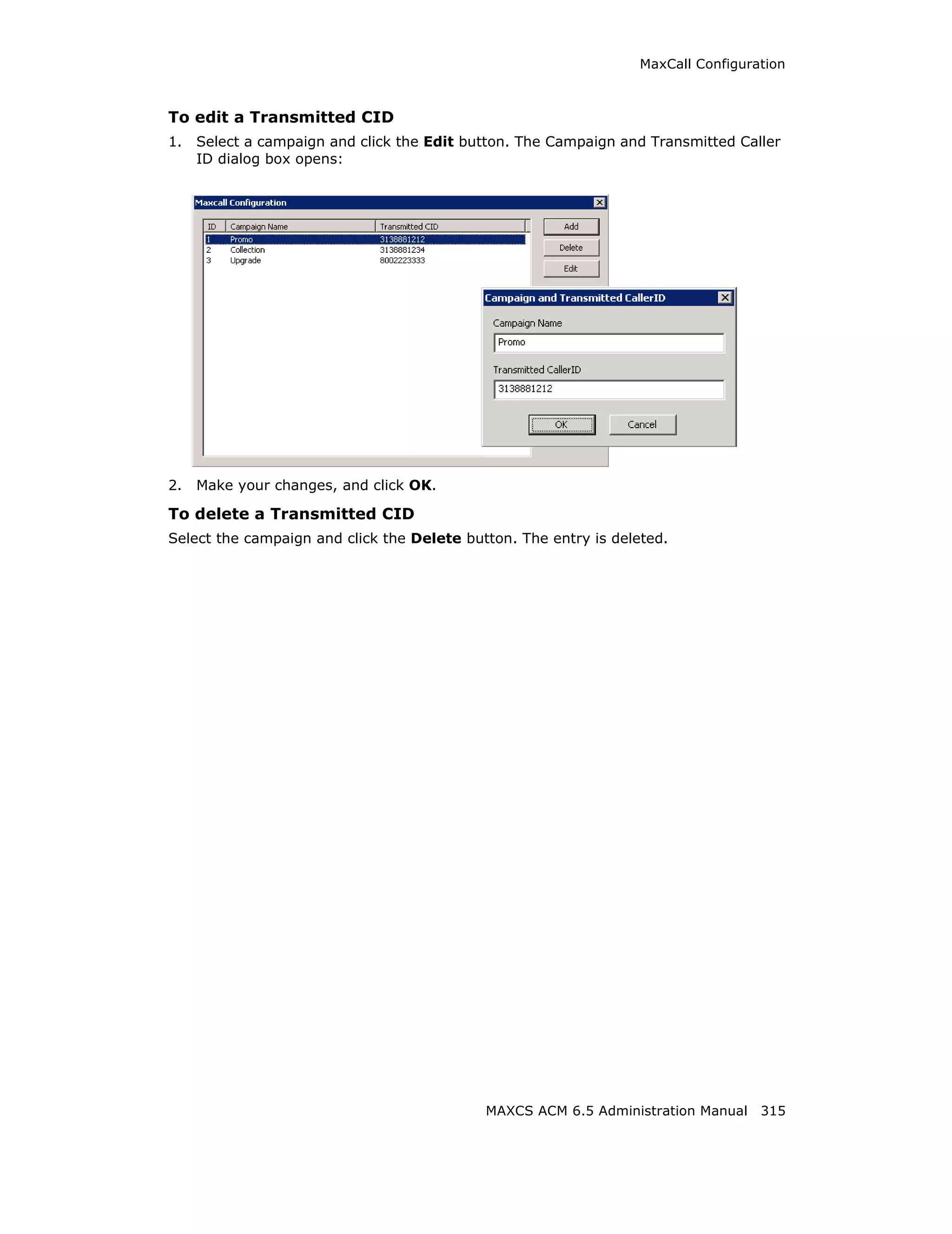 MaxCall Configuration



To edit a Transmitted CID
1.   Select a campaign and click the Edit button. The Campaign and Transmitted Caller
     ID dialog box opens:




2.   Make your changes, and click OK.

To delete a Transmitted CID
Select the campaign and click the Delete button. The entry is deleted.




                                            MAXCS ACM 6.5 Administration Manual 315
 