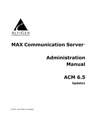 MAX Communication Server                      ™




                               Administration
                                      Manual

                                     ACM 6.5
                                        Update1




4/2010 4413-0001-6.5 Update1
 