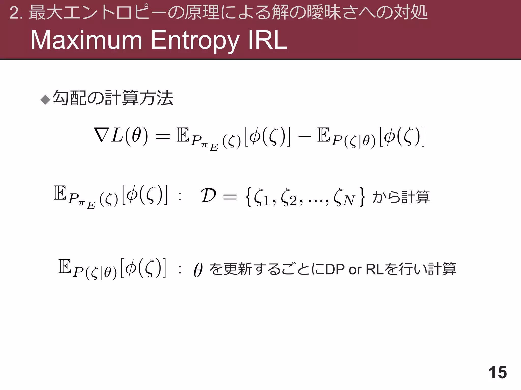 Maximum Entropy IRL
2. 最大エントロピーの原理による解の曖昧さへの対処
15
勾配の計算方法
: から計算
: を更新するごとにDP or RLを行い計算
 
