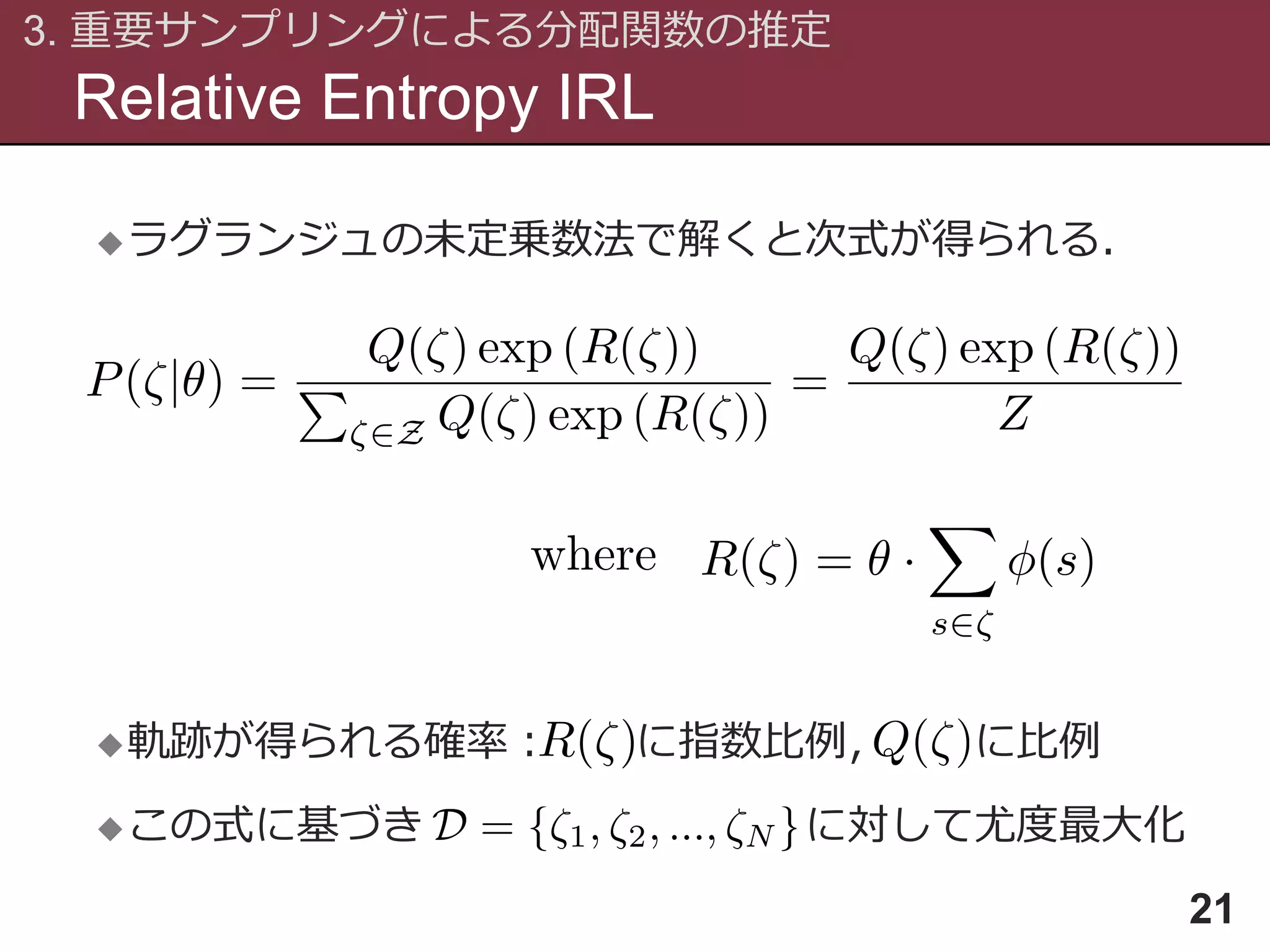 Relative Entropy IRL
3. 重要サンプリングによる分配関数の推定
21
ラグランジュの未定乗数法で解くと次式が得られる．
軌跡が得られる確率： に指数比例， に比例
この式に基づき に対して尤度最大化
 