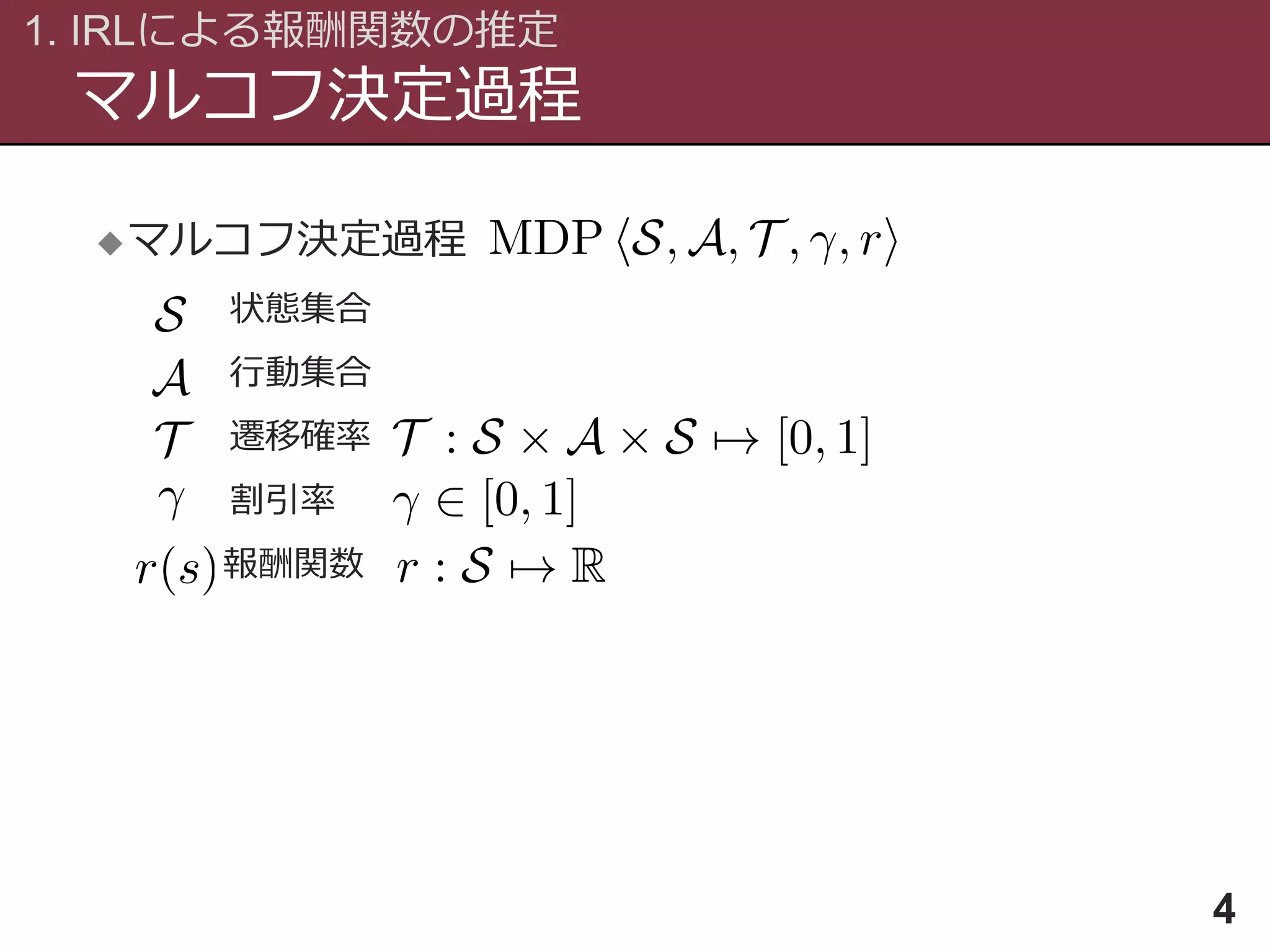 マルコフ決定過程
1. IRLによる報酬関数の推定
4
マルコフ決定過程
状態集合
行動集合
遷移確率
割引率
報酬関数
 
