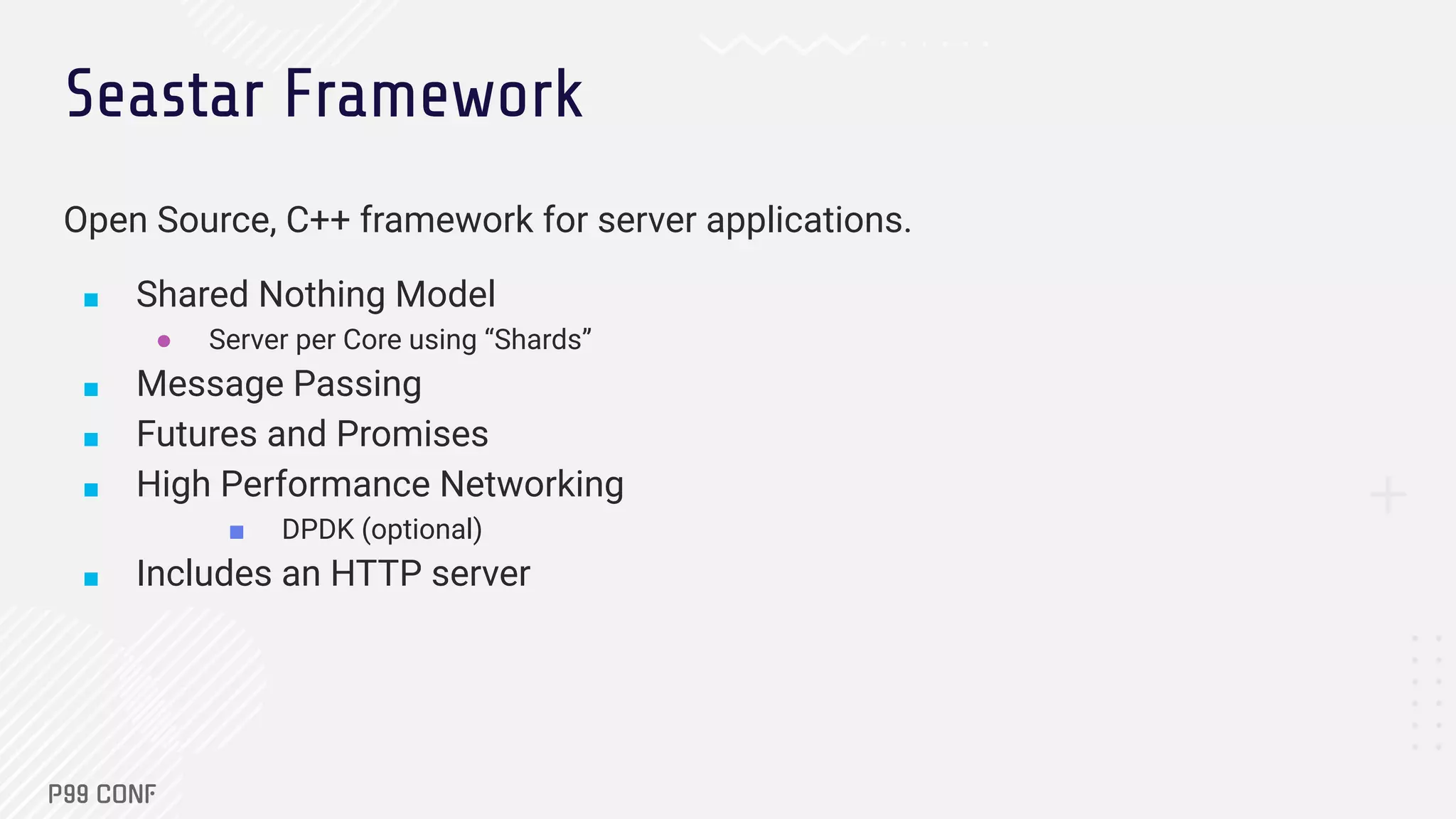 Seastar Framework
Open Source, C++ framework for server applications.
■ Shared Nothing Model
● Server per Core using “Shards”
■ Message Passing
■ Futures and Promises
■ High Performance Networking
■ DPDK (optional)
■ Includes an HTTP server
 