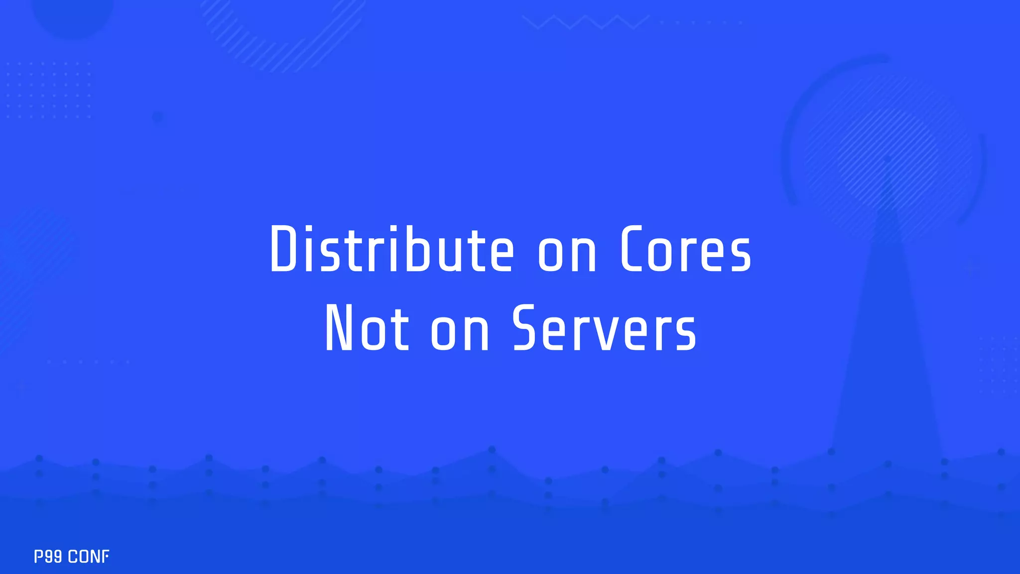Distribute on Cores
Not on Servers
 