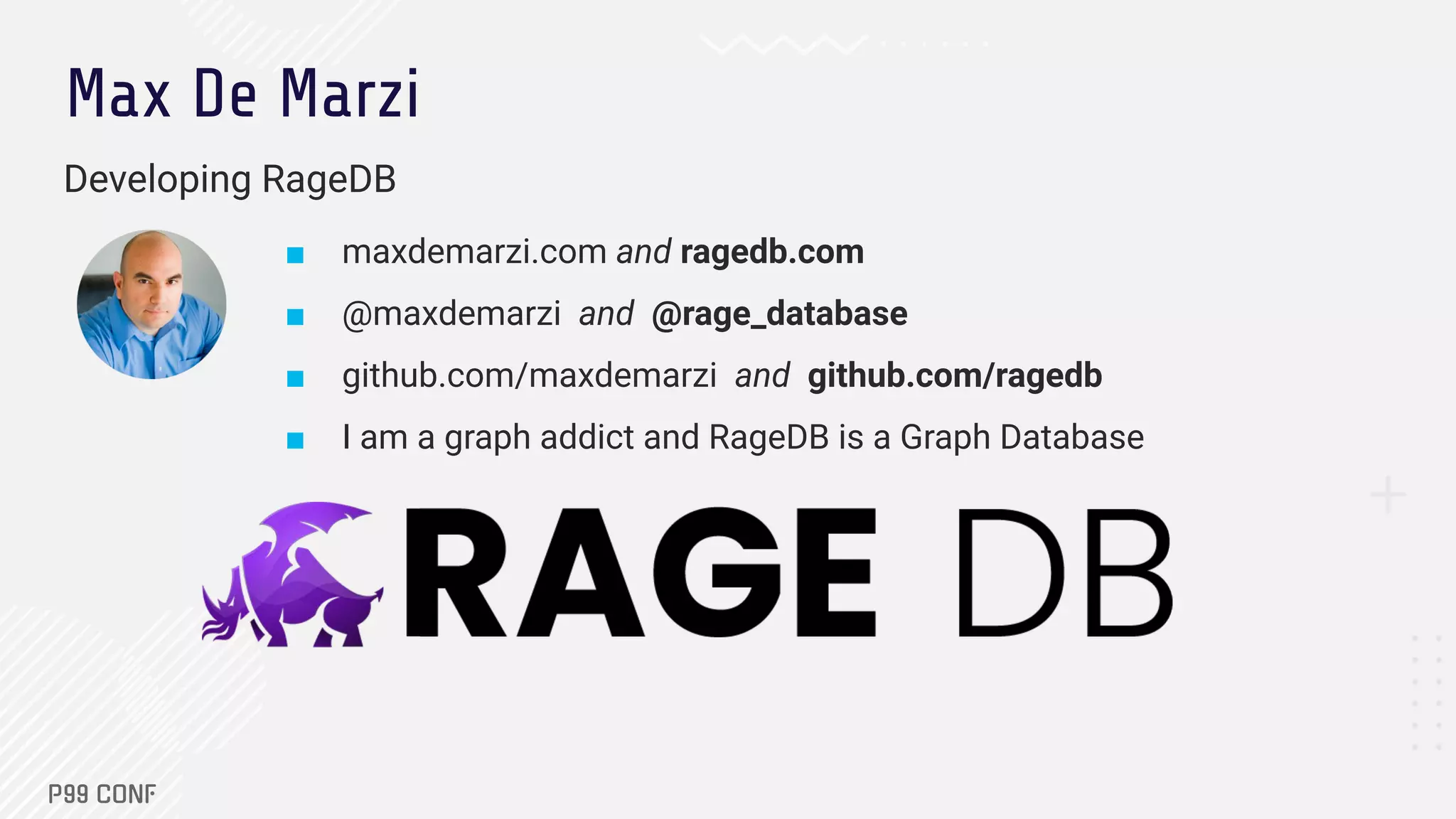 Max De Marzi
Developing RageDB
■ maxdemarzi.com and ragedb.com
■ @maxdemarzi and @rage_database
■ github.com/maxdemarzi and github.com/ragedb
■ I am a graph addict and RageDB is a Graph Database
 